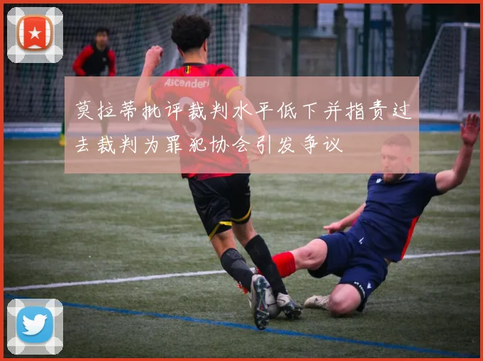 莫拉蒂批评裁判水平低下并指责过去裁判为罪犯协会引发争议