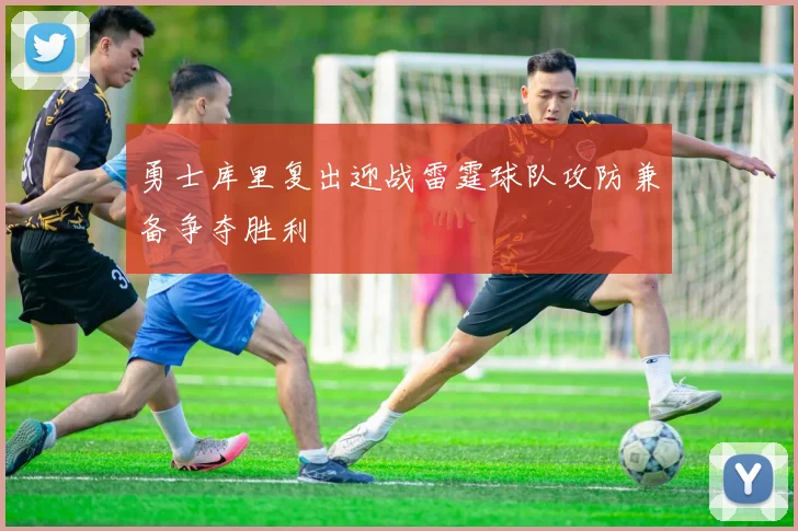 勇士库里复出迎战雷霆球队攻防兼备争夺胜利