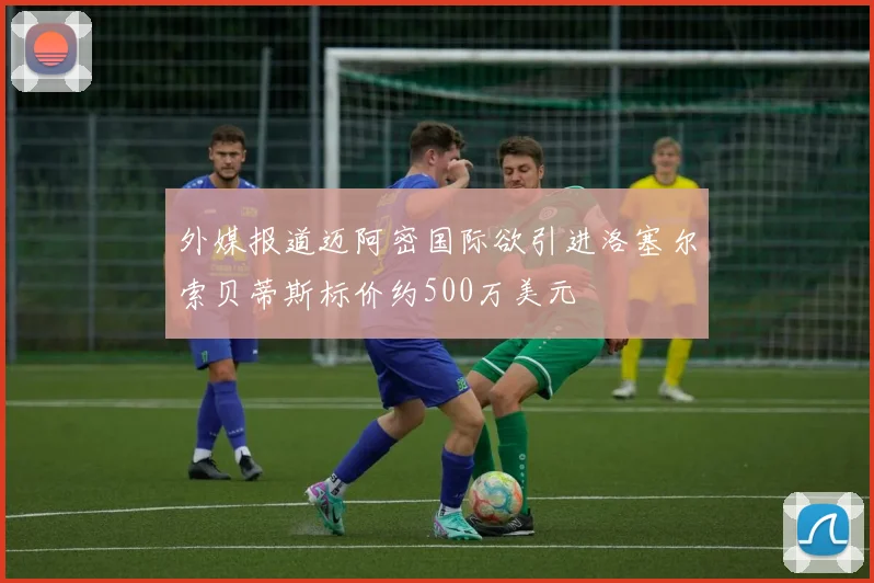 外媒报道迈阿密国际欲引进洛塞尔索贝蒂斯标价约500万美元