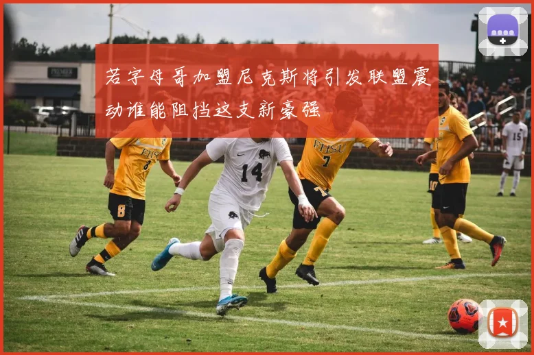 若字母哥加盟尼克斯将引发联盟震动谁能阻挡这支新豪强