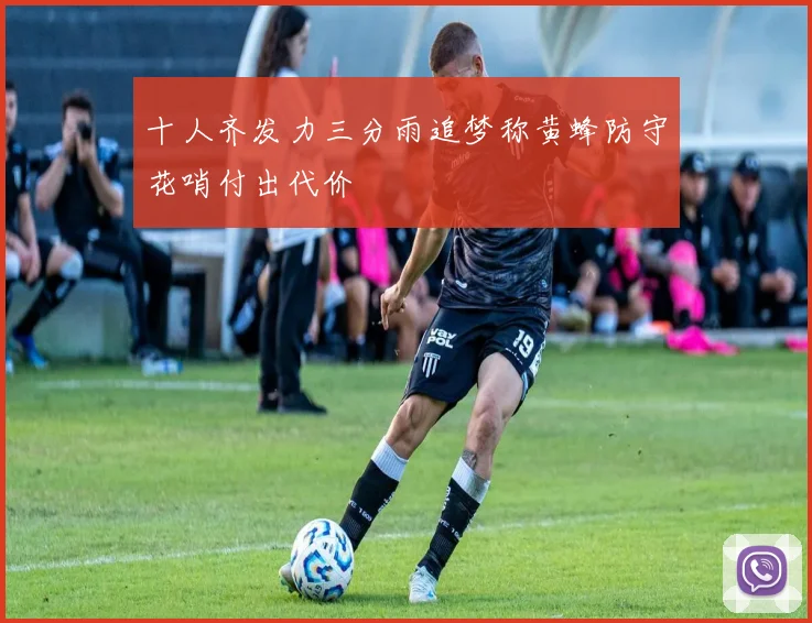 十人齐发力三分雨追梦称黄蜂防守花哨付出代价