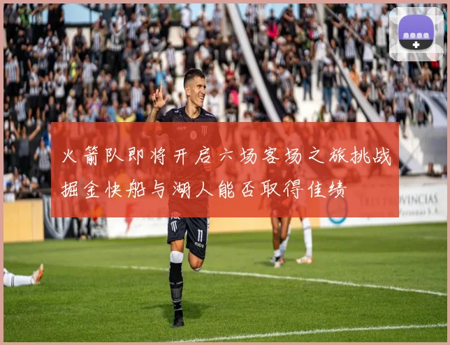 火箭队即将开启六场客场之旅挑战掘金快船与湖人能否取得佳绩