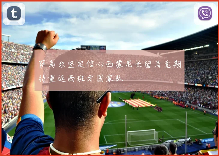 萨乌尔坚定信心西蒙尼长留马竞期待重返西班牙国家队
