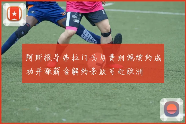 阿斯报导弗拉门戈与费利佩续约成功并涨薪含解约条款可赴欧洲