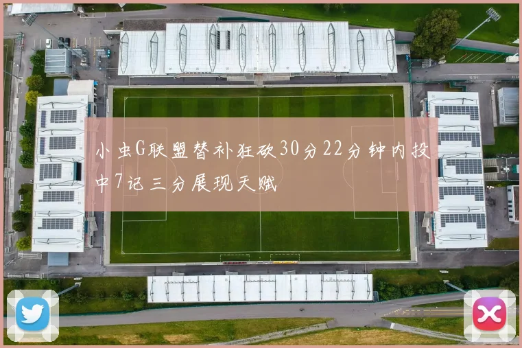 小虫G联盟替补狂砍30分22分钟内投中7记三分展现天赋