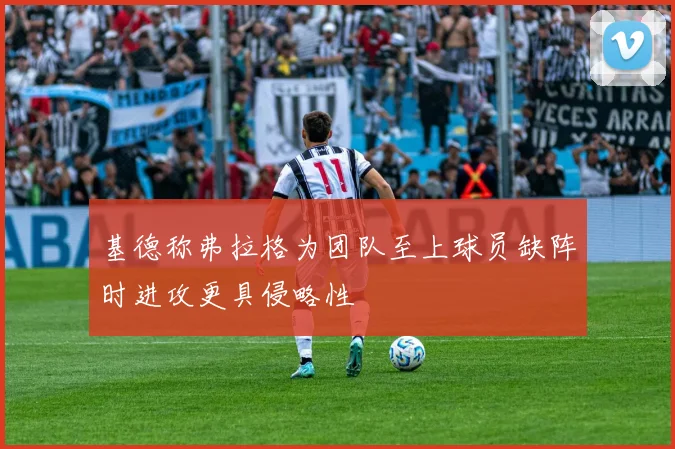 基德称弗拉格为团队至上球员缺阵时进攻更具侵略性