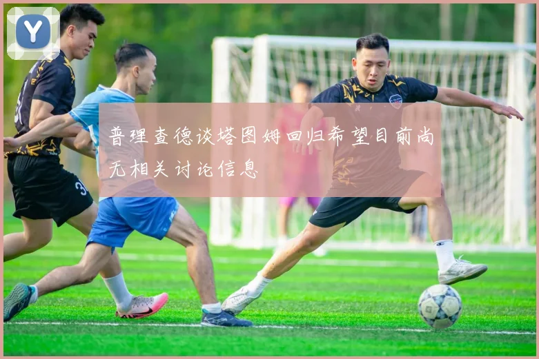 普理查德谈塔图姆回归希望目前尚无相关讨论信息