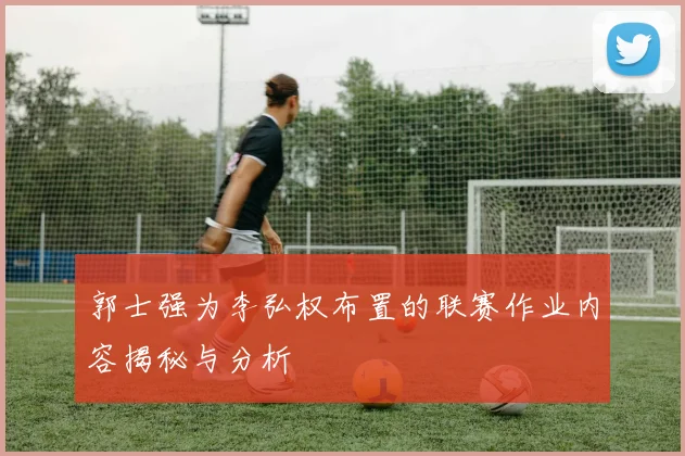 郭士强为李弘权布置的联赛作业内容揭秘与分析