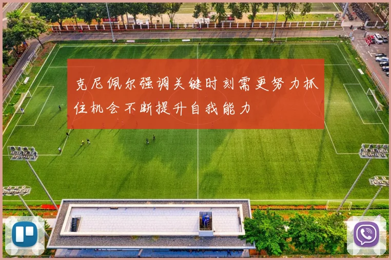 克尼佩尔强调关键时刻需更努力抓住机会不断提升自我能力