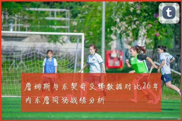 詹姆斯与东契奇交锋数据对比26年内东詹同场战绩分析