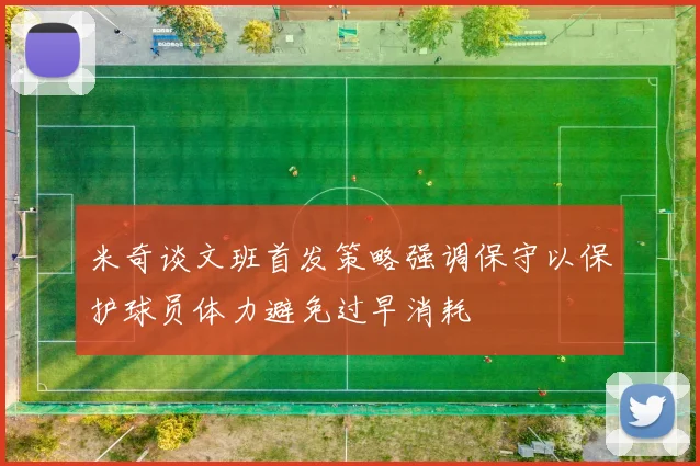 米奇谈文班首发策略强调保守以保护球员体力避免过早消耗