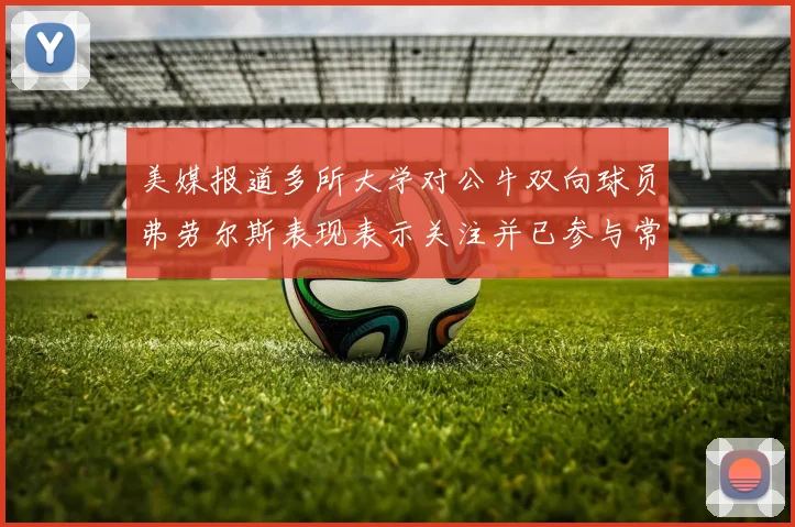 美媒报道多所大学对公牛双向球员弗劳尔斯表现表示关注并已参与常规赛
