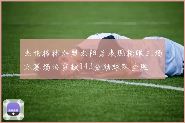 杰伦格林加盟太阳后表现抢眼三场比赛场均贡献143分助球队全胜